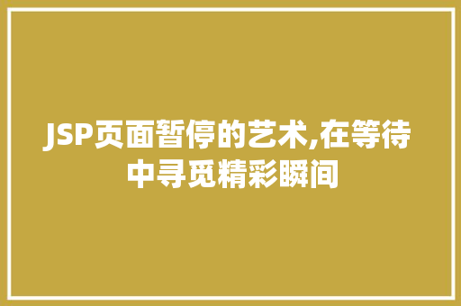 JSP页面暂停的艺术,在等待中寻觅精彩瞬间 JSP页面暂停的艺术,在等待中寻觅精彩瞬间 seo技术