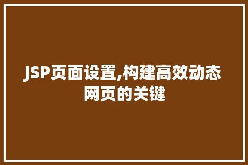 JSP页面设置,构建高效动态网页的关键 JSP页面设置,构建高效动态网页的关键 AI技术学习