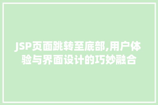 JSP页面跳转至底部,用户体验与界面设计的巧妙融合