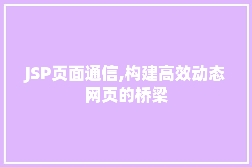 JSP页面通信,构建高效动态网页的桥梁