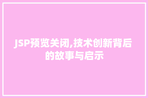 JSP预览关闭,技术创新背后的故事与启示 JSP预览关闭,技术创新背后的故事与启示 网站优化