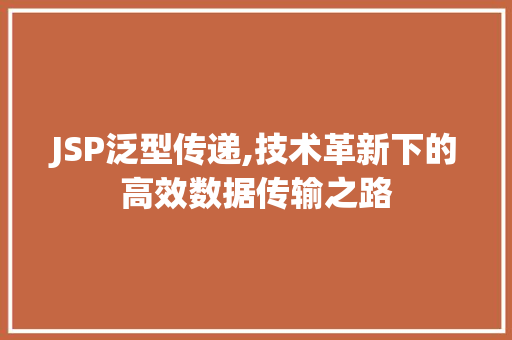 JSP泛型传递,技术革新下的高效数据传输之路