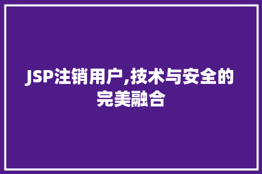 JSP注销用户,技术与安全的完美融合