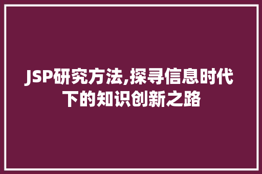 JSP研究方法,探寻信息时代下的知识创新之路 JSP研究方法,探寻信息时代下的知识创新之路 头条优化