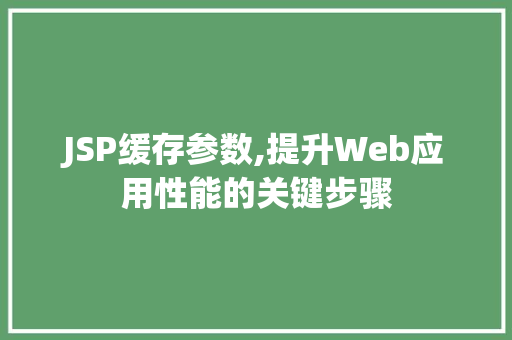 JSP缓存参数,提升Web应用性能的关键步骤 JSP缓存参数,提升Web应用性能的关键步骤 英文谷歌算法