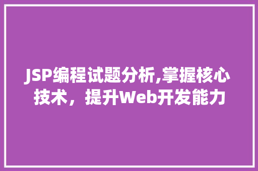 JSP编程试题分析,掌握核心技术，提升Web开发能力