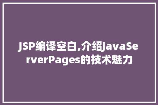 JSP编译空白,介绍JavaServerPages的技术魅力