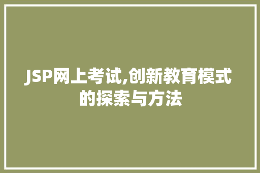 JSP网上考试,创新教育模式的探索与方法