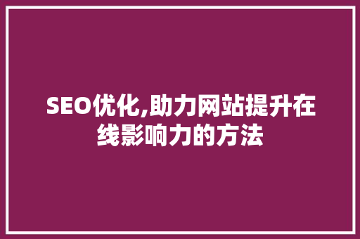 SEO优化,助力网站提升在线影响力的方法