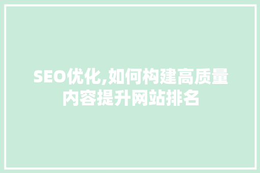 SEO优化,如何构建高质量内容提升网站排名 SEO优化,如何构建高质量内容提升网站排名 小程序开发