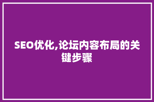 SEO优化,论坛内容布局的关键步骤 SEO优化,论坛内容布局的关键步骤 搜狗优化