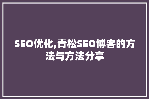 SEO优化,青松SEO博客的方法与方法分享 SEO优化,青松SEO博客的方法与方法分享 小程序开发