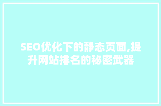 SEO优化下的静态页面,提升网站排名的秘密武器 SEO优化下的静态页面,提升网站排名的秘密武器 网站开发