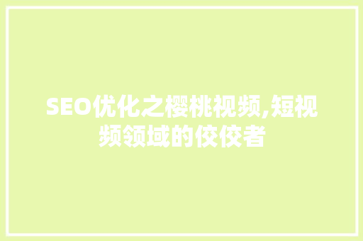 SEO优化之樱桃视频,短视频领域的佼佼者
