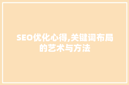 SEO优化心得,关键词布局的艺术与方法 SEO优化心得,关键词布局的艺术与方法 网站开发