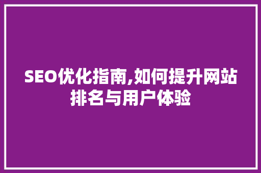 SEO优化指南,如何提升网站排名与用户体验 SEO优化指南,如何提升网站排名与用户体验 头条优化