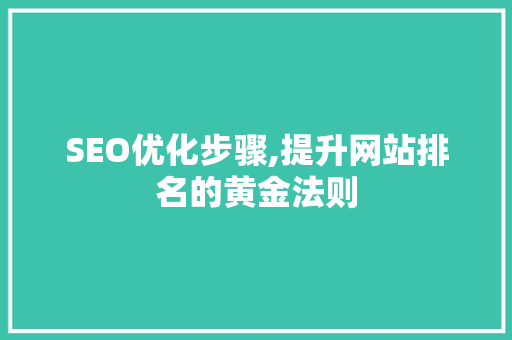 SEO优化步骤,提升网站排名的黄金法则 SEO优化步骤,提升网站排名的黄金法则 AI技术学习