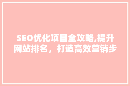 SEO优化项目全攻略,提升网站排名，打造高效营销步骤 SEO优化项目全攻略,提升网站排名，打造高效营销步骤 百度算法