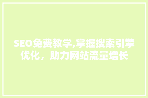 SEO免费教学,掌握搜索引擎优化，助力网站流量增长 SEO免费教学,掌握搜索引擎优化，助力网站流量增长 百度算法