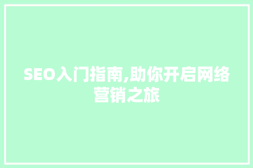 SEO入门指南,助你开启网络营销之旅 SEO入门指南,助你开启网络营销之旅 网站开发