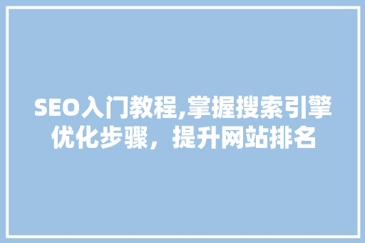 SEO入门教程,掌握搜索引擎优化步骤,提升网站排名 seo技术 SEO入门教程,掌握搜索引擎优化步骤,提升网站排名 SEO入门教程,掌握搜索引擎优化步骤,提升网站排名 seo技术