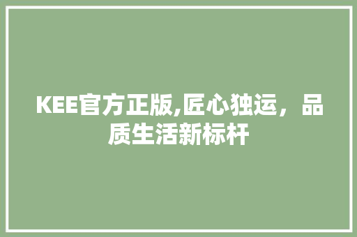 KEE官方正版,匠心独运，品质生活新标杆