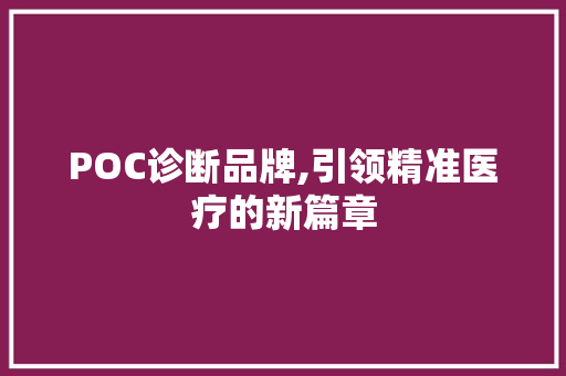 POC诊断品牌,引领精准医疗的新篇章 POC诊断品牌,引领精准医疗的新篇章 英文谷歌算法