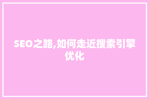 SEO之路,如何走近搜索引擎优化 SEO之路,如何走近搜索引擎优化 AI技术学习