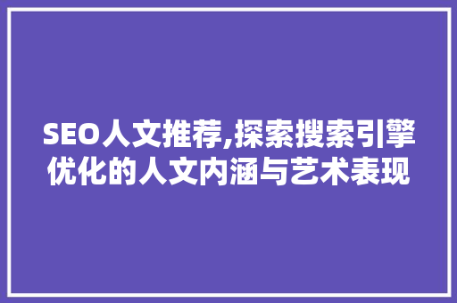 SEO人文推荐,探索搜索引擎优化的人文内涵与艺术表现 SEO人文推荐,探索搜索引擎优化的人文内涵与艺术表现 AI技术学习