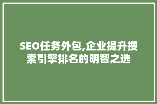 SEO任务外包,企业提升搜索引擎排名的明智之选 SEO任务外包,企业提升搜索引擎排名的明智之选 AI技术学习