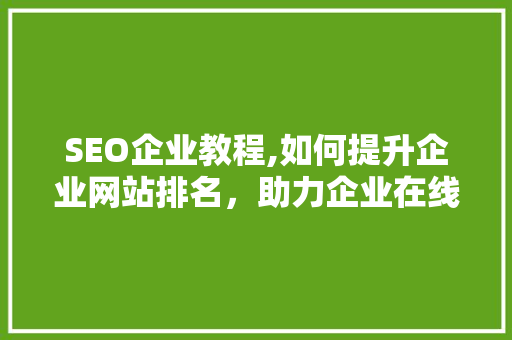 SEO企业教程,如何提升企业网站排名，助力企业在线营销 SEO企业教程,如何提升企业网站排名，助力企业在线营销 小程序开发