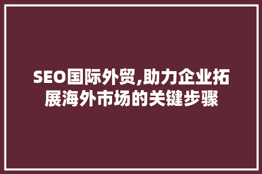 SEO国际外贸,助力企业拓展海外市场的关键步骤 SEO国际外贸,助力企业拓展海外市场的关键步骤 seo技术