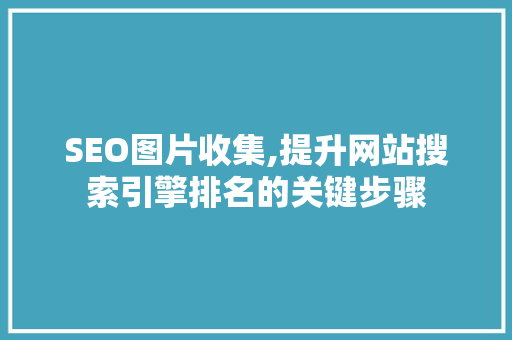 SEO图片收集,提升网站搜索引擎排名的关键步骤 SEO图片收集,提升网站搜索引擎排名的关键步骤 搜狗优化