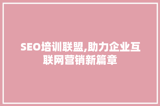 SEO培训联盟,助力企业互联网营销新篇章 SEO培训联盟,助力企业互联网营销新篇章 网站优化
