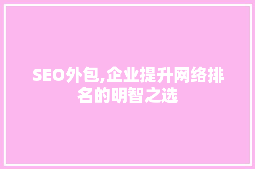 SEO外包,企业提升网络排名的明智之选 SEO外包,企业提升网络排名的明智之选 AI技术学习