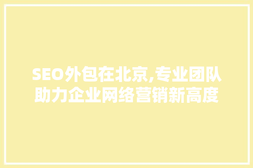 SEO外包在北京,专业团队助力企业网络营销新高度 SEO外包在北京,专业团队助力企业网络营销新高度 百度算法