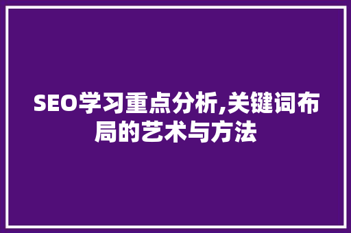 SEO学习重点分析,关键词布局的艺术与方法 SEO学习重点分析,关键词布局的艺术与方法 英文谷歌算法