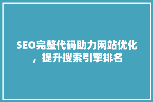SEO完整代码助力网站优化，提升搜索引擎排名 SEO完整代码助力网站优化，提升搜索引擎排名 小程序开发