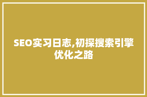 SEO实习日志,初探搜索引擎优化之路 SEO实习日志,初探搜索引擎优化之路 搜狗优化