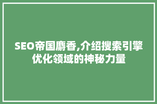 SEO帝国麝香,介绍搜索引擎优化领域的神秘力量