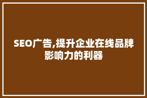 SEO广告,提升企业在线品牌影响力的利器 SEO广告,提升企业在线品牌影响力的利器 英文谷歌算法