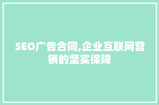 SEO广告合同,企业互联网营销的坚实保障