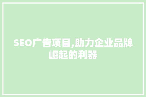 SEO广告项目,助力企业品牌崛起的利器 SEO广告项目,助力企业品牌崛起的利器 头条优化