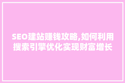 SEO建站赚钱攻略,如何利用搜索引擎优化实现财富增长 SEO建站赚钱攻略,如何利用搜索引擎优化实现财富增长 网站开发