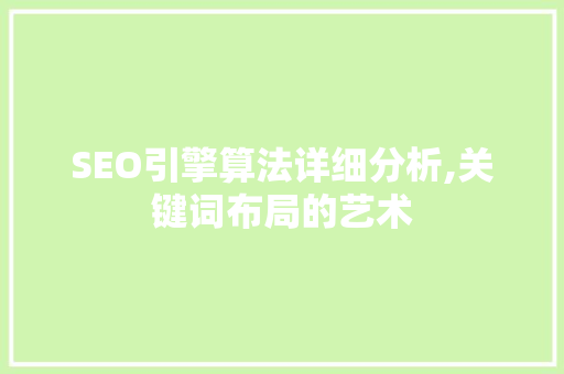 SEO引擎算法详细分析,关键词布局的艺术 SEO引擎算法详细分析,关键词布局的艺术 网站优化