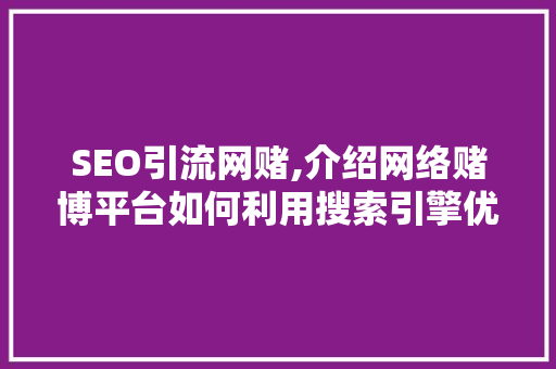 SEO引流网赌,介绍网络赌博平台如何利用搜索引擎优化步骤吸引用户