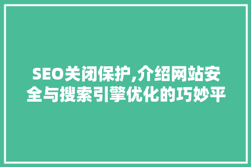 SEO关闭保护,介绍网站安全与搜索引擎优化的巧妙平衡