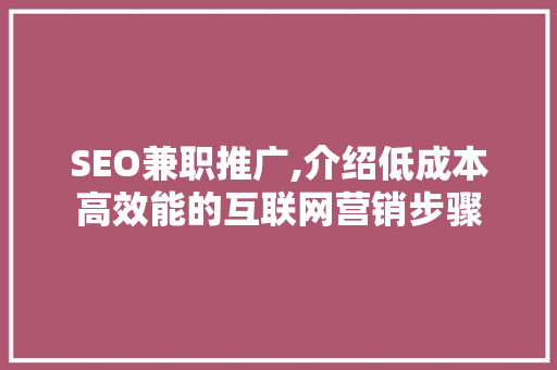 SEO兼职推广,介绍低成本高效能的互联网营销步骤 SEO兼职推广,介绍低成本高效能的互联网营销步骤 AI技术学习