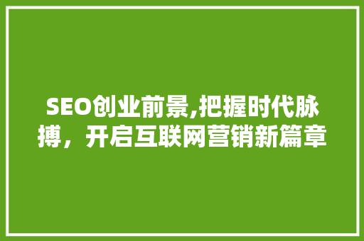 SEO创业前景,把握时代脉搏，开启互联网营销新篇章