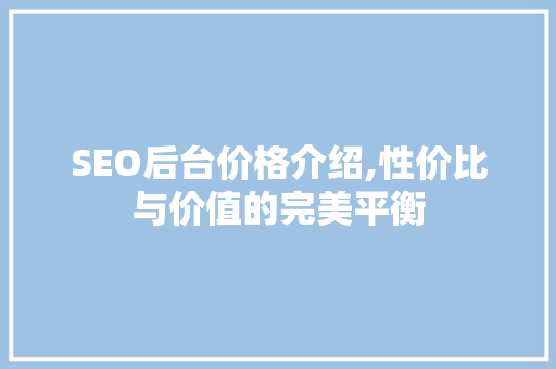 SEO后台价格介绍,性价比与价值的完美平衡 SEO后台价格介绍,性价比与价值的完美平衡 百度算法
